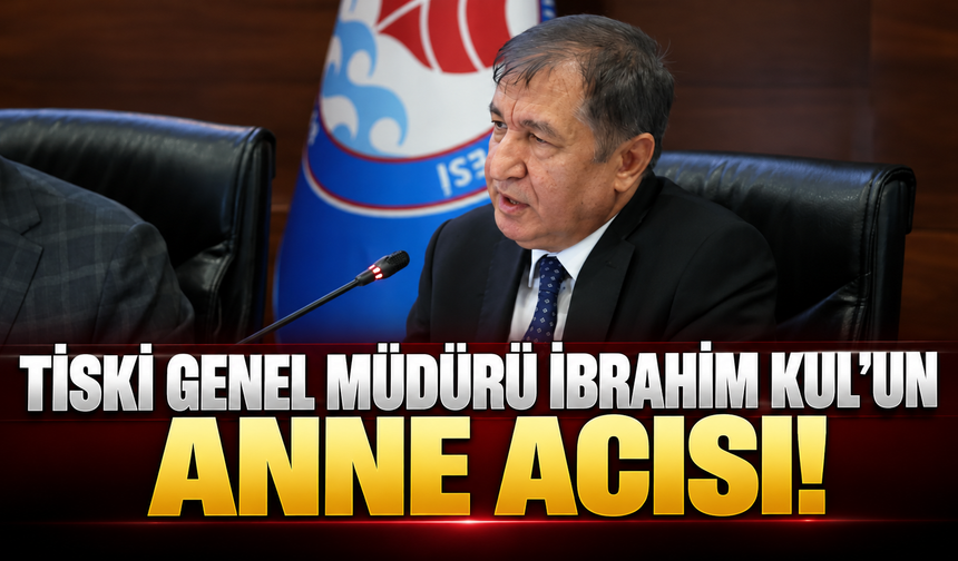 TİSKİ Genel Müdürü İbrahim Kul'un anne acısı!