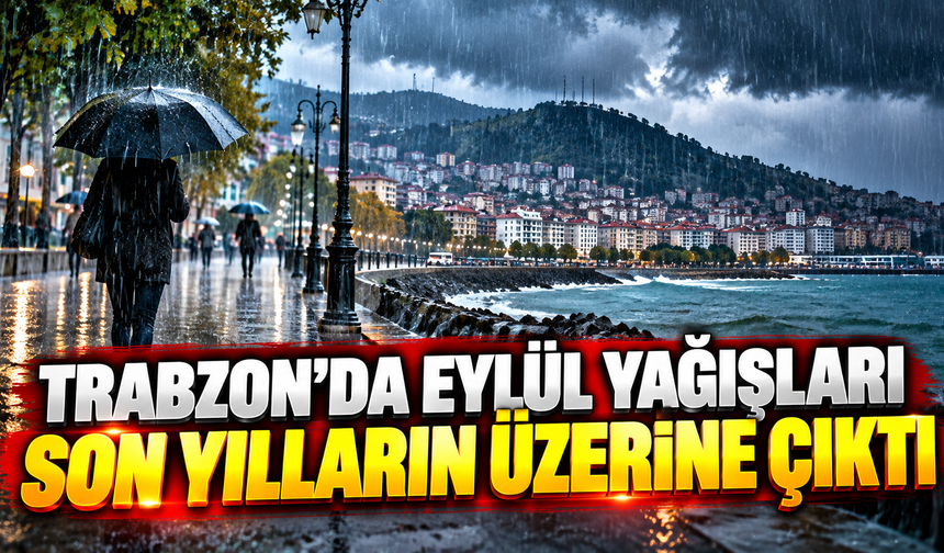 Trabzon'da Eylül yağışları son yılların üzerine çıktı