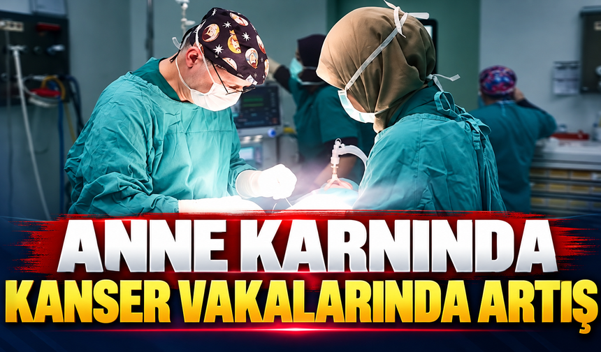 Anne karnında kanser vakalarında artış