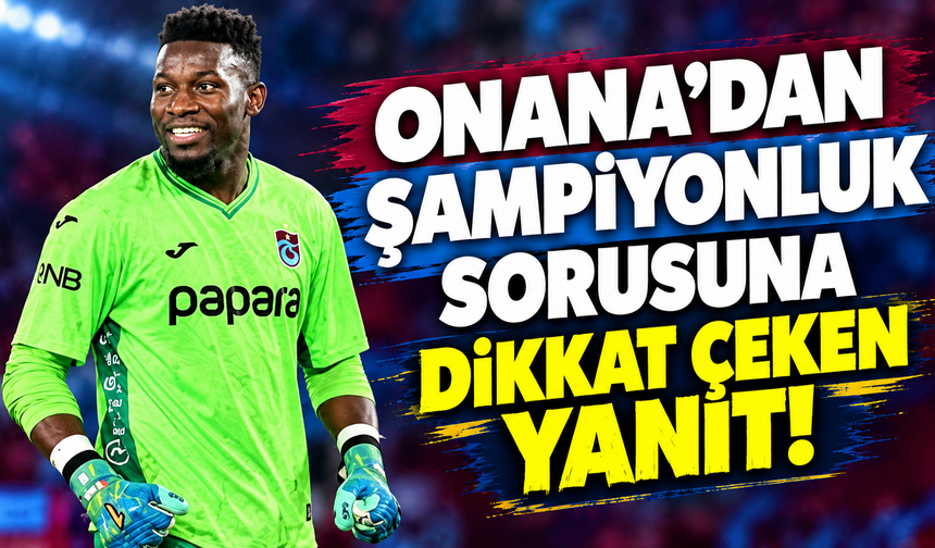 Onana'dan şampiyonluk sorusuna dikkat çeken yanıt!