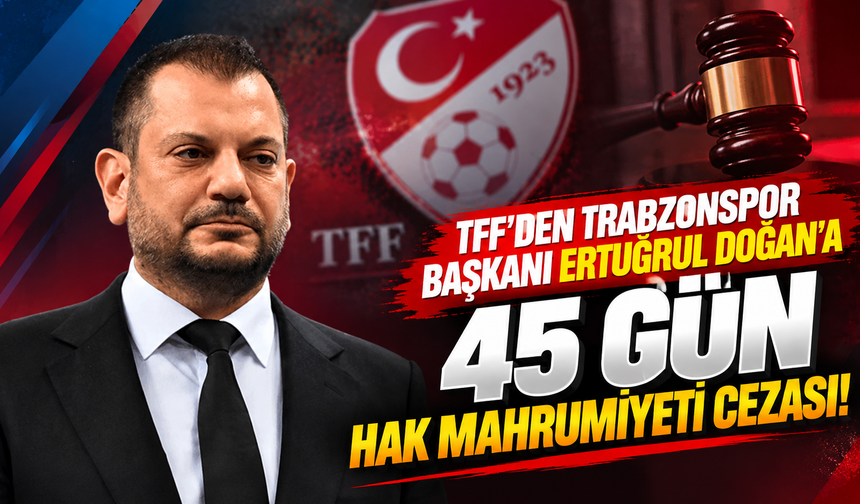 TFF'den Trabzonspor Başkanı Ertuğrul Doğan'a 45 gün hak mahrumiyeti cezası!