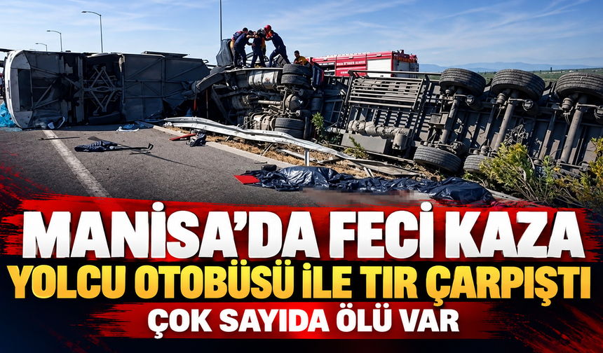 Manisa'da yolcu otobüs ile tır çarpıştı: Çok sayıda ölü var