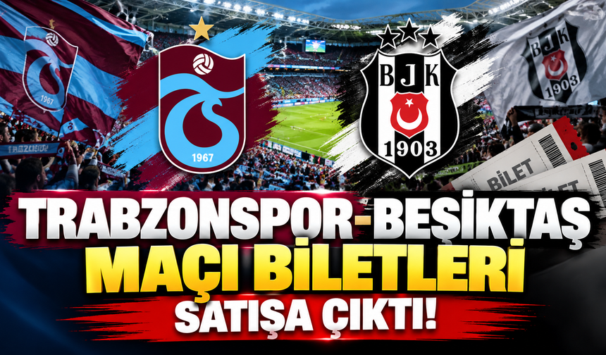 Trabzonspor-Beşiktaş maçı biletleri satışa çıktı!