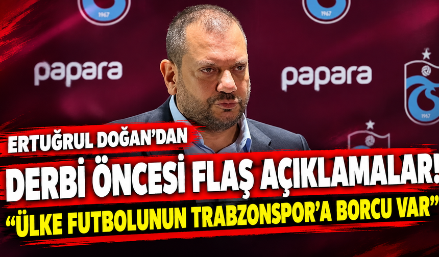 Ertuğrul Doğan’dan derbi öncesi flaş açıklamalar! “Ülke futbolunun Trabzonspor’a borcu var”