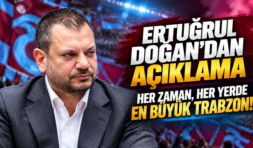 Ertuğrul Doğan'dan açıklama:  “Her zaman, her yerde en büyük Trabzon!”
