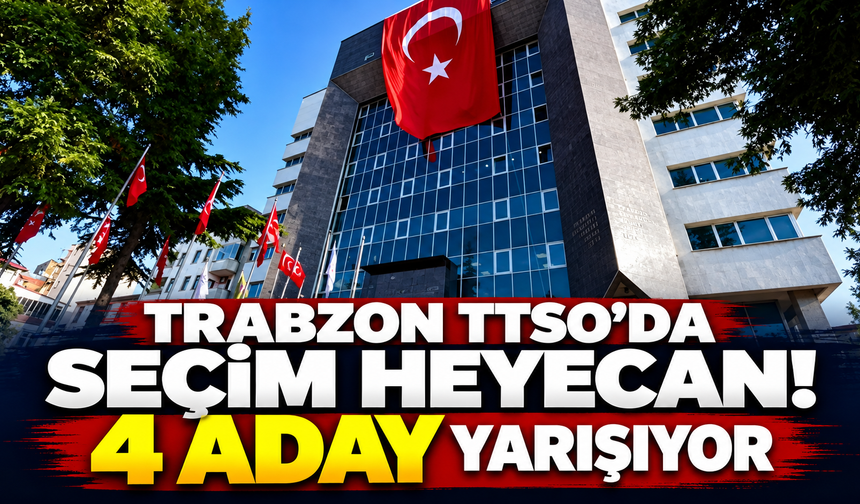Trabzon TTSO’da seçim heyecanı başladı! 4 aday yarışıyor