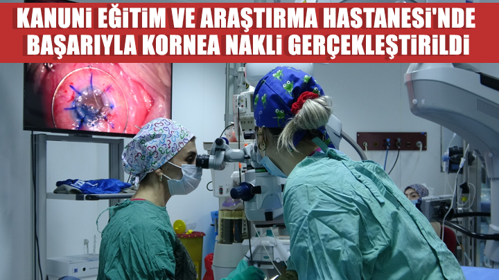 Kanuni Eğitim ve Araştırma Hastanesi'nde Başarıyla Kornea Nakli Gerçekleştirildi