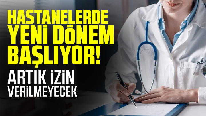 Hastanelerde yeni dönem başlıyor! Artık izin verilmeyecek
