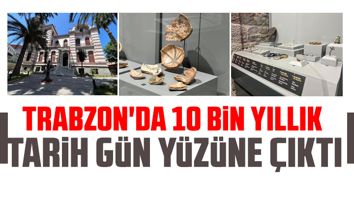 Trabzon'da 10 bin yıllık tarih gün yüzüne çıktı