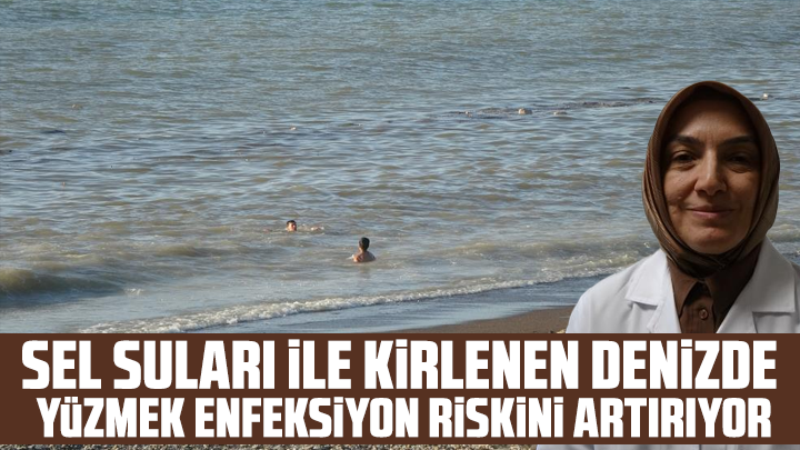 Sel suları ile kirlenen denizde yüzmek enfeksiyon riskini artırıyor