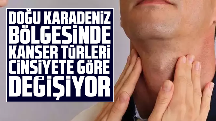 Doğu Karadeniz bölgesinde kanser türleri cinsiyete göre değişiyor