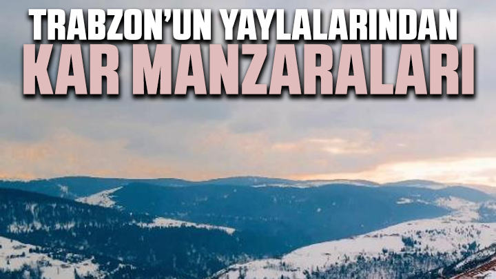 Trabzon’un yaylalarından kar manzaraları