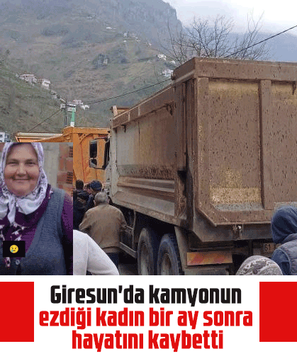 Giresun'da kamyonun ezdiği kadın bir ay sonra hayatını kaybetti