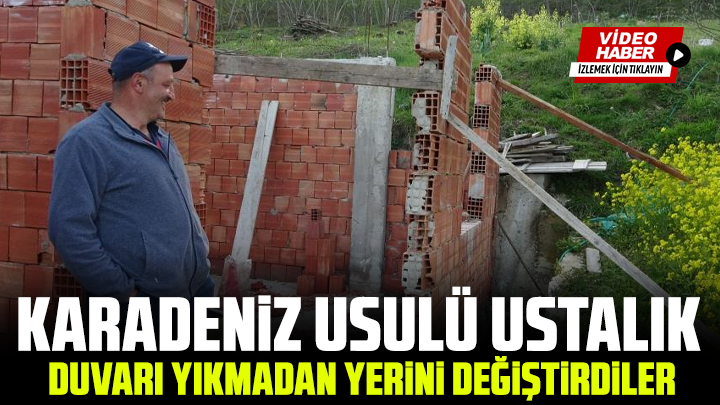 Karadeniz usulü ustalık: Duvarı yıkmadan yerini değiştirdiler