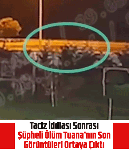 Taciz İddiası Sonrası Şüpheli Ölüm: Tuana’nın Son Görüntüleri Ortaya Çıktı