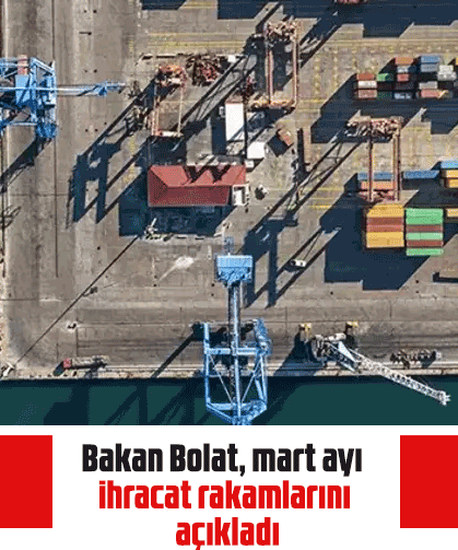 Bakan Bolat, mart ayı ihracat rakamlarını açıkladı
