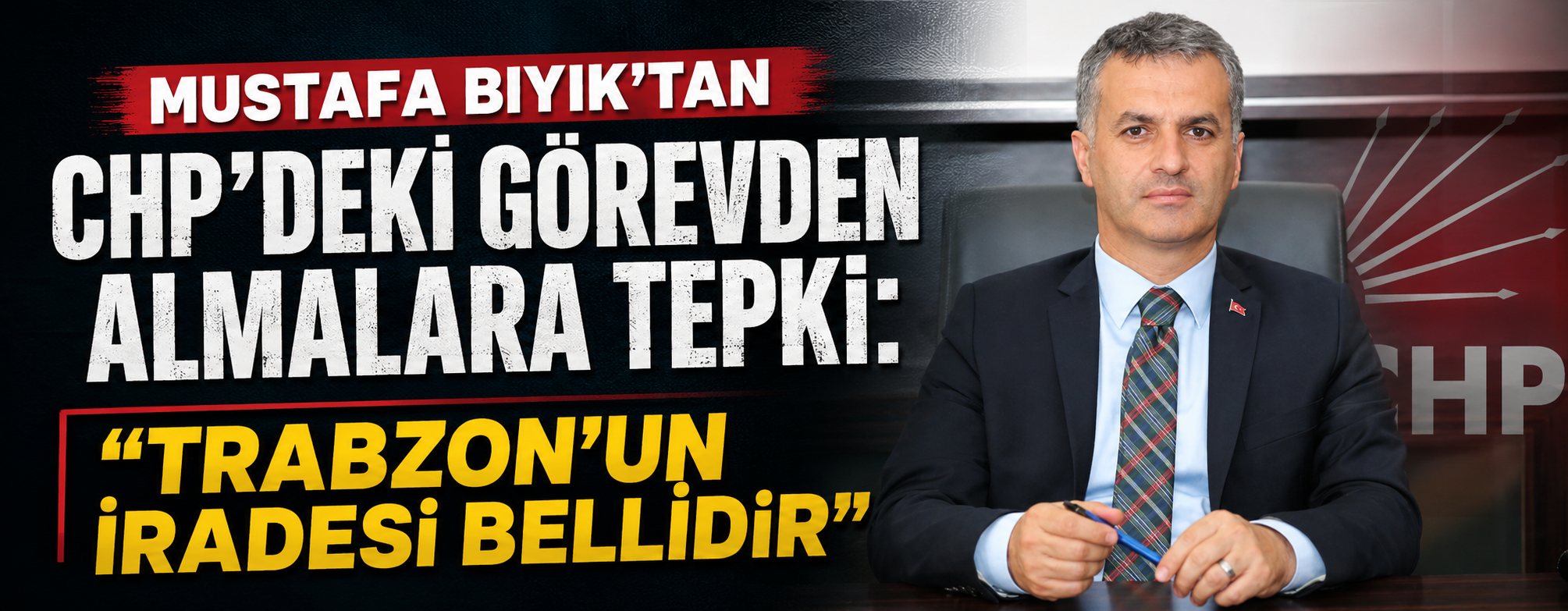 Mustafa Bıyık'tan CHP'deki Görevden Almalara Tepki: "Trabzon'un İradesi Bellidir! "