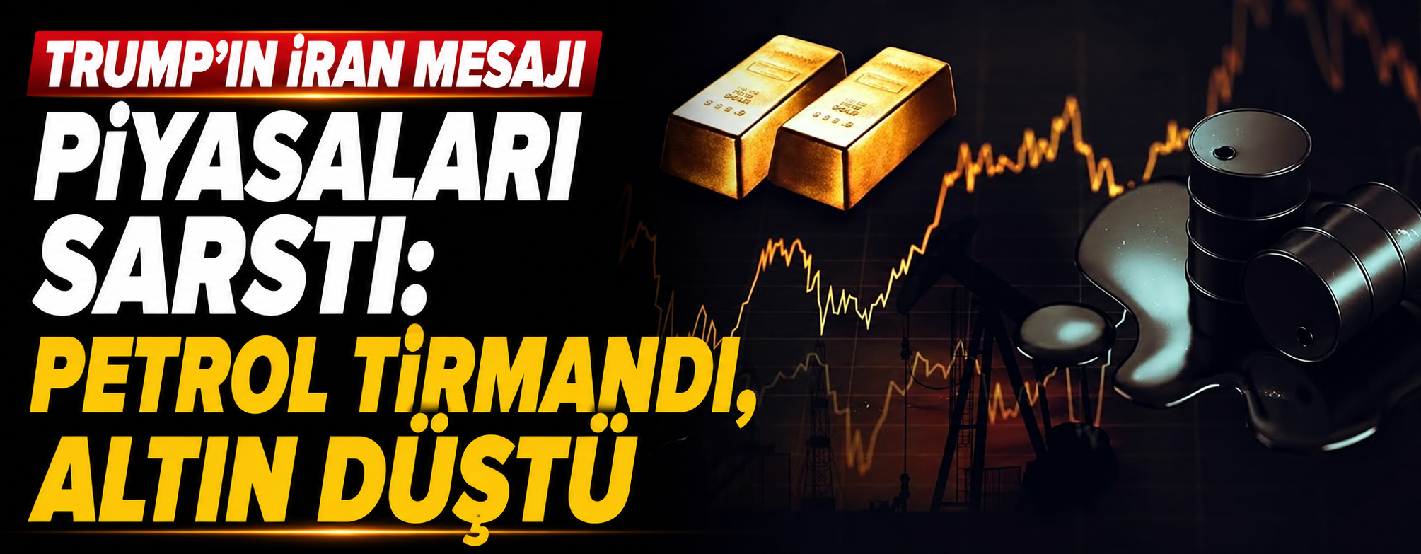 Trump'ın İran mesajı piyasaları sarstı: Petrol tırmandı, altın düştü