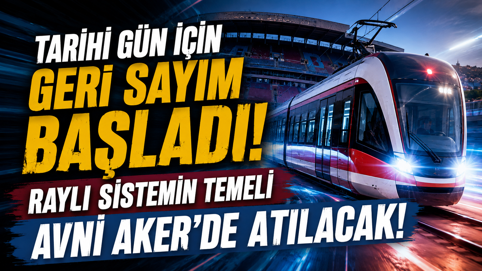 Tarihi gün için geri sayım başladı! Raylı sitemin temeli Avni Aker'de atılacak