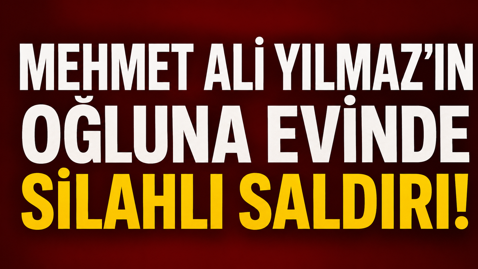 Mehmet Ali Yılmaz’ın oğluna evinde silahlı saldırı