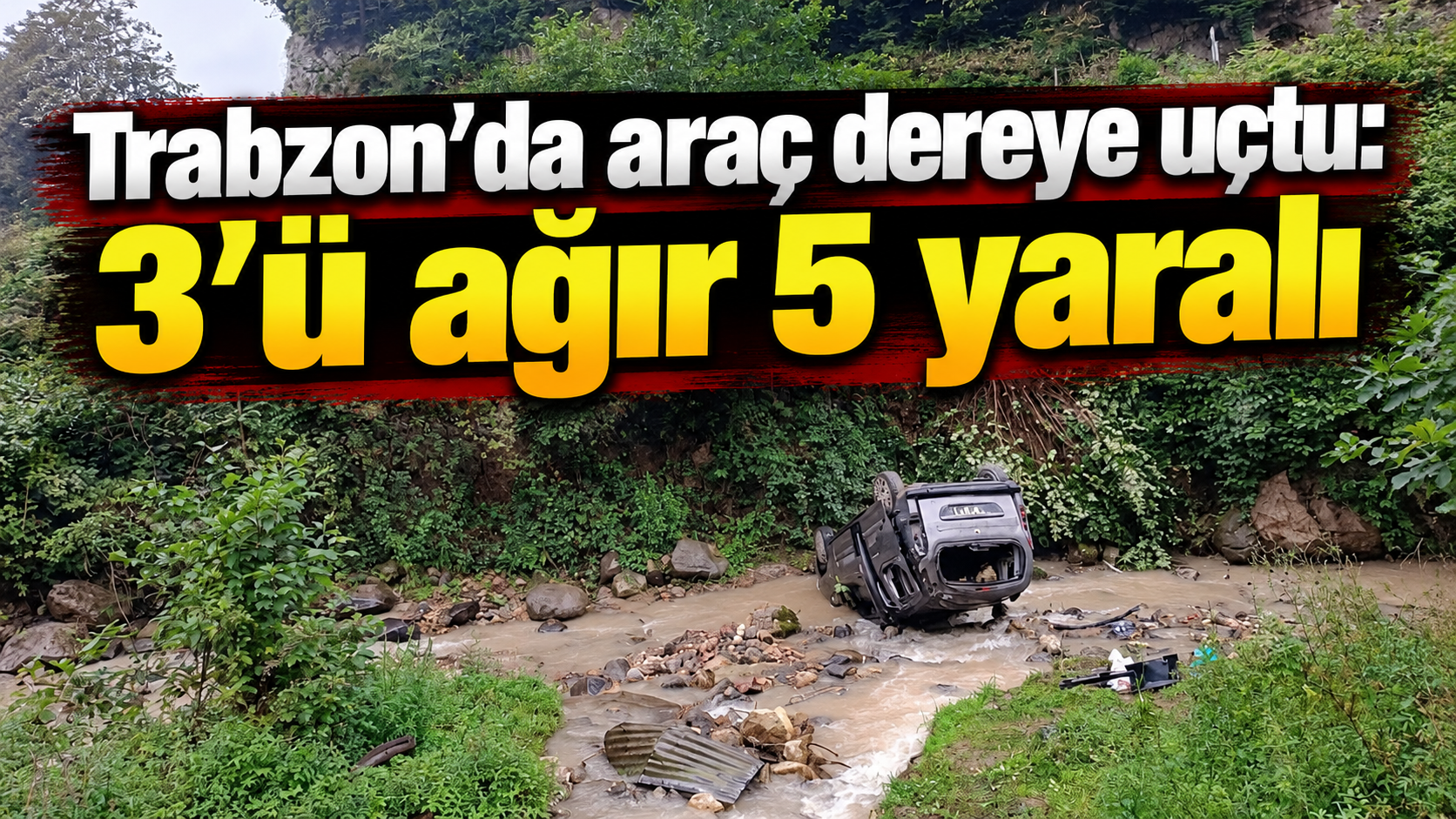 Trabzon’da araç dereye uçtu: 3’ü ağır 5 yaralı