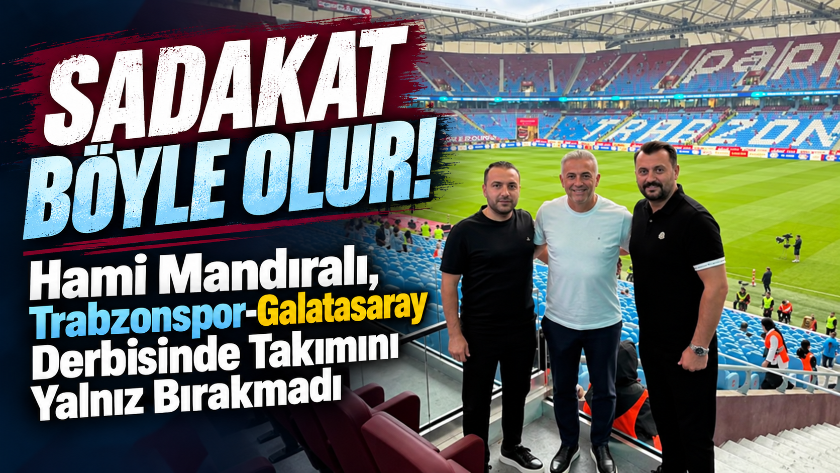 Sadakat Böyle Olur! Hami Mandıralı, Trabzonspor-Galatasaray Derbisinde Takımını Yalnız Bırakmadı