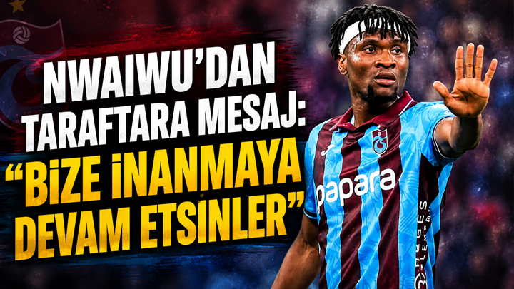 Nwaiwu’dan taraftara mesaj: “Bize inanmaya devam etsinler”